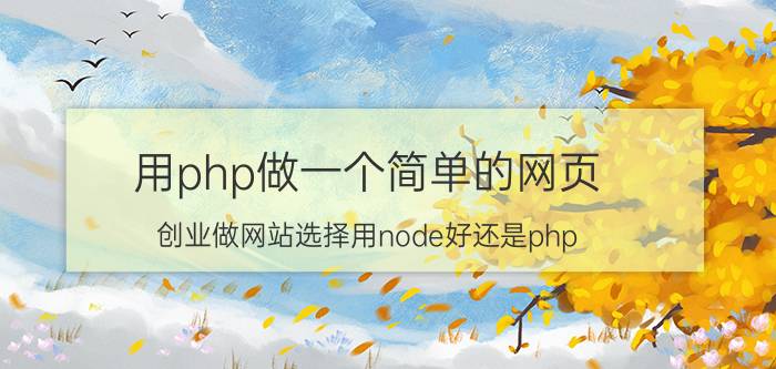 用php做一个简单的网页 创业做网站选择用node好还是php？